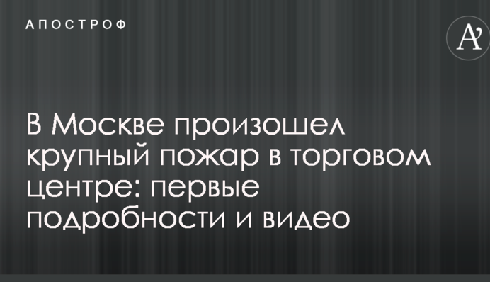В Москве произошел крупный пожар в торговом центре: первые подробности и видео