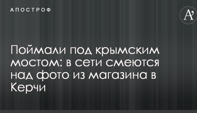 Поймали под крымским мостом: в сети смеются над фото из магазина в Керчи