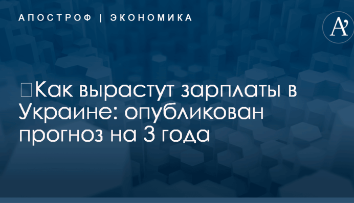 ​Как вырастут зарплаты в Украине: опубликован прогноз на 3 года