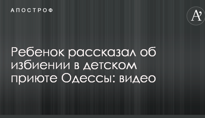Дитина розповіла про побиття в дитячому притулку Одеси: відео