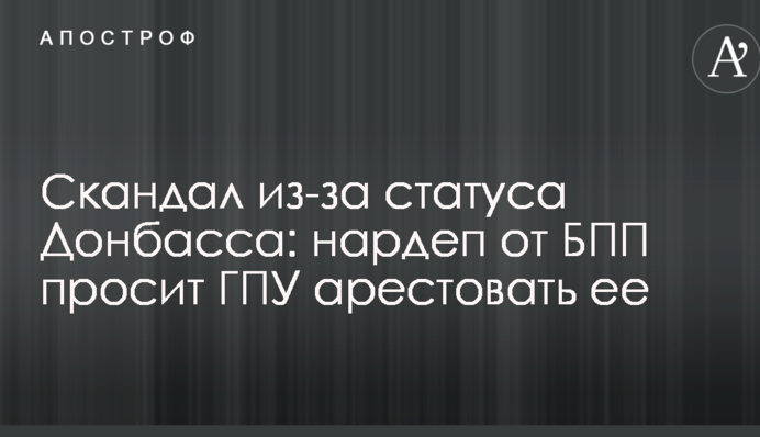 Скандал из-за статуса Донбасса: нардеп от БПП просит ГПУ арестовать ее