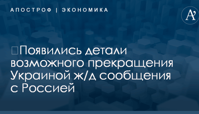 ​Прекращение ж/д сообщения с Россией: появились детали резонансной инициативы властей