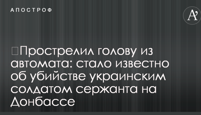 Прострелив голову із автомата: стало відомо про вбивство українським солдатом сержанта на Донбасі