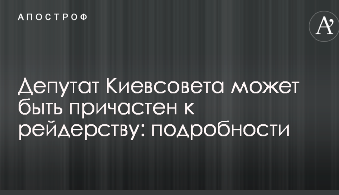 Депутат Киевсовета может быть причастен к рейдерству: подробности