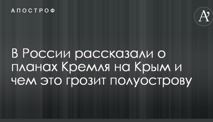 В России рассказали о планах Кремля на Крым и чем это грозит полуострову
