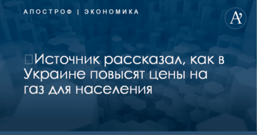 ​Источник рассказал, как в Украине повысят цены на газ для населения