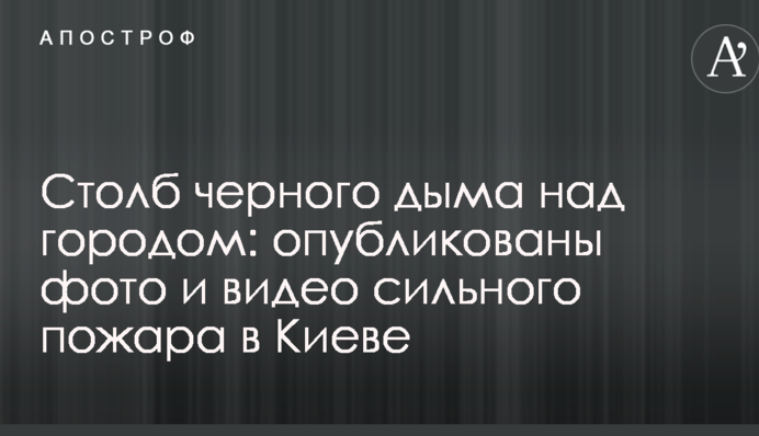 Стовп чорного диму над містом: опубліковано фото і відео сильної пожежі в Києві
