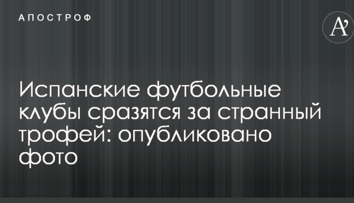 Испанские футбольные клубы сразятся за странный трофей: опубликовано фото