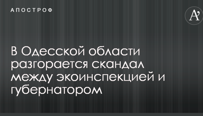 В Одесской области разгорается скандал между экоинспекцией и губернатором