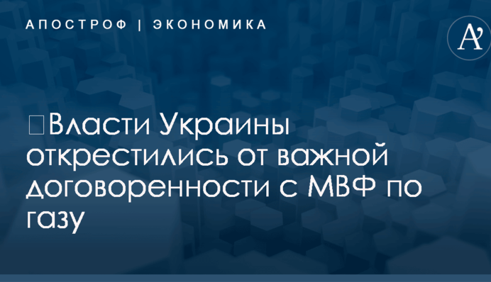 ​Власти Украины открестились от важной договоренности с МВФ по газу