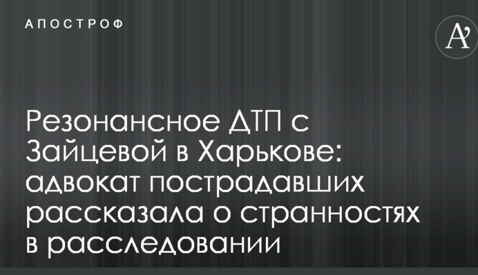 Резонансна ДТП з Зайцевою в Харкові: адвокат потерпілих розповіла про дивацтва в розслідуванні