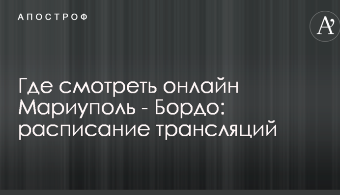 Где смотреть онлайн Мариуполь - Бордо: расписание трансляций