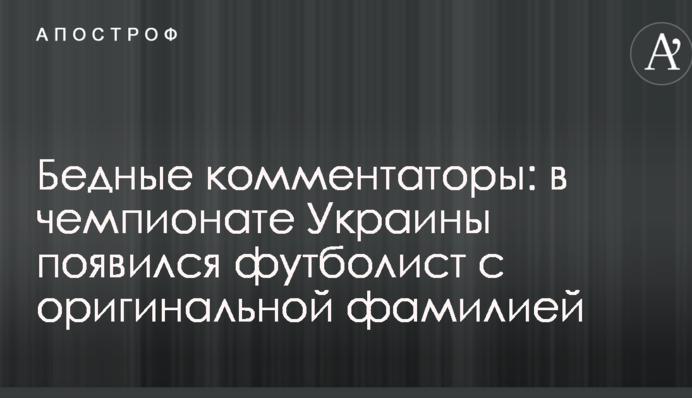 Бедные комментаторы: в чемпионате Украины появился футболист с оригинальной фамилией