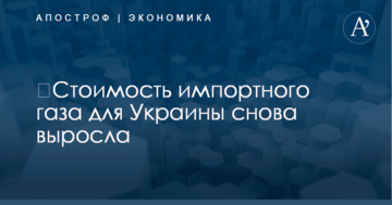 ​Стоимость импортного газа для Украины снова выросла