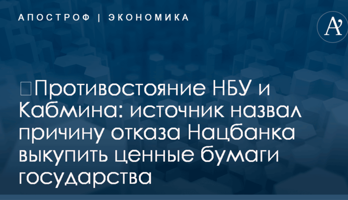 ​Противостояние НБУ и Кабмина: источник назвал причину отказа Нацбанка выкупить ценные бумаги государства