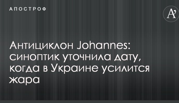 Антициклон Johannes: синоптик уточнила дату, когда в Украине усилится жара