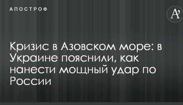 Кризис в Азовском море: в Украине пояснили, как нанести мощный удар по России