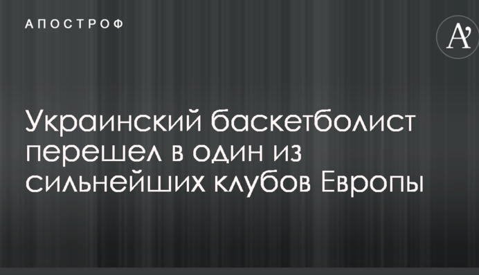 Український баскетболіст перейшов в один з найсильніших клубів Європи