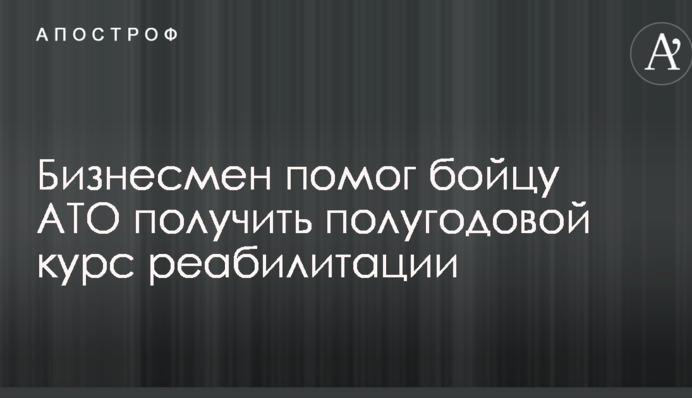 Бізнесмен Василь Веселий допоміг бійцю АТО отримати піврічний курс реабілітації