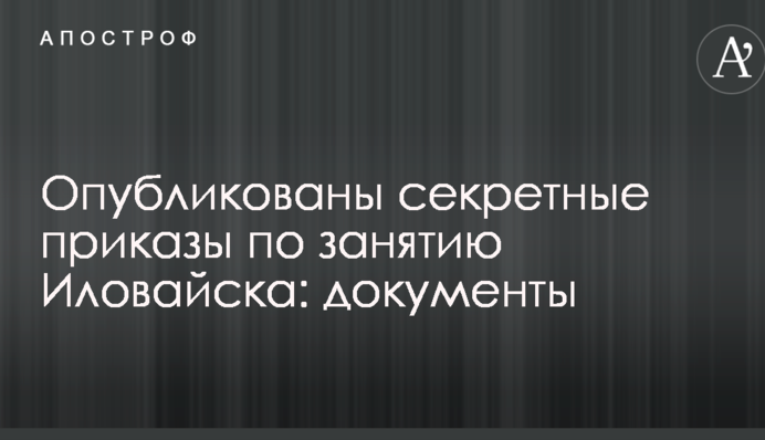Оприлюднено секретні накази по заняттю Іловайська: документи