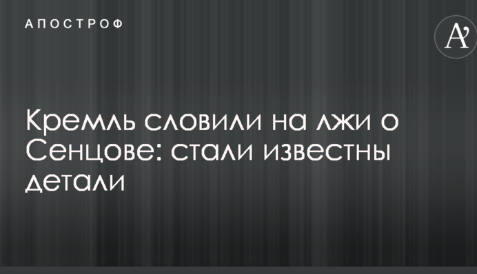 Кремль словили на лжи о Сенцове: стали известны детали