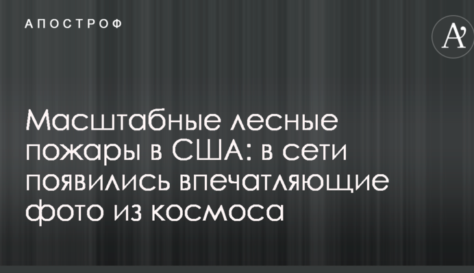 Масштабні лісові пожежі в США: в мережі з'явилися вражаючі фото з космосу