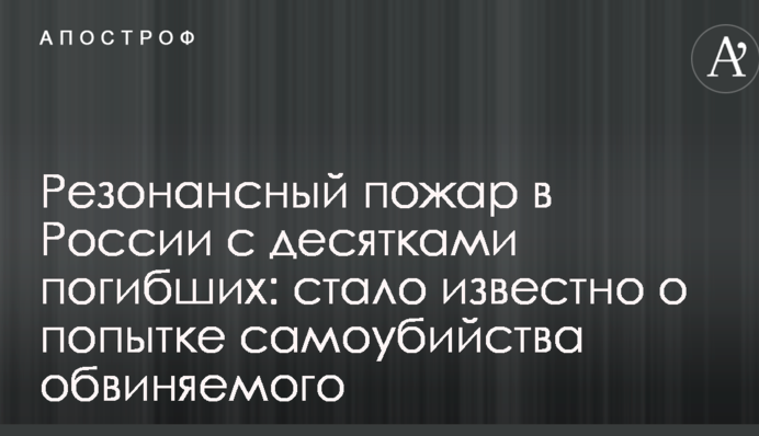 Резонансна пожежа в Росії з десятками загиблих: стало відомо про спробу самогубства обвинуваченого