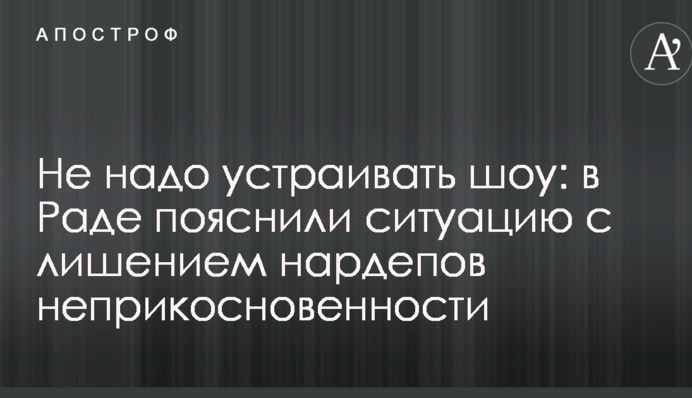 Не треба влаштовувати шоу: в Раді пояснили ситуацію з позбавленням нардепів недоторканності