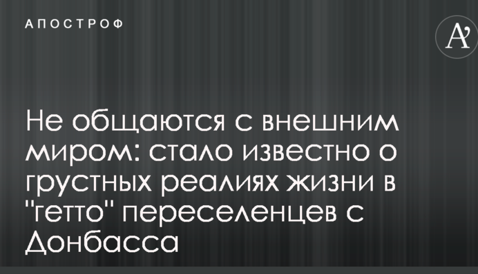 Не общаются с внешним миром: стало известно о грустных реалиях жизни в "гетто" переселенцев с Донбасса