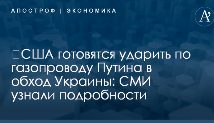 ​США готовятся ударить по газопроводу Путина в обход Украины: СМИ узнали подробности