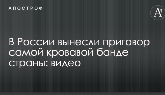 У Росії винесли вирок найкривавішій банді країни: відео