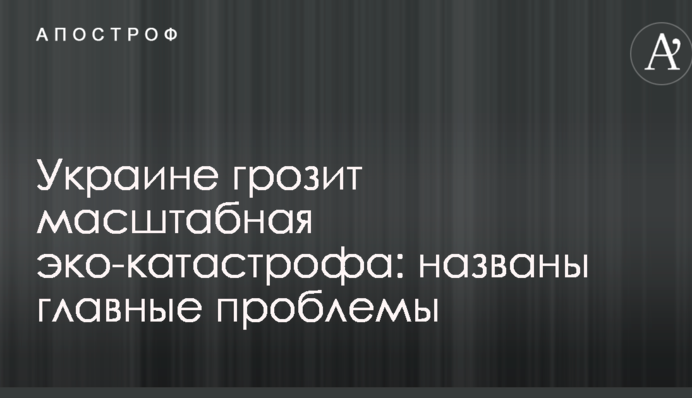 Україні загрожує масштабна еко-катастрофа: названо головні проблеми