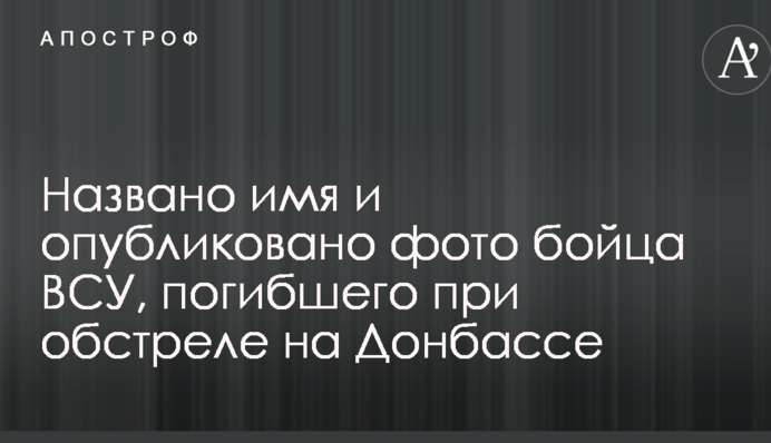 Названо ім'я і опубліковано фото бійця ЗСУ, який загинув під час обстрілу на Донбасі