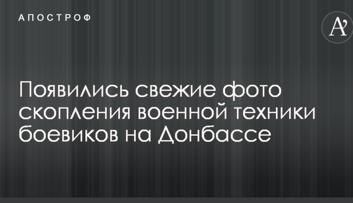 Появились свежие фото скопления военной техники боевиков на Донбассе