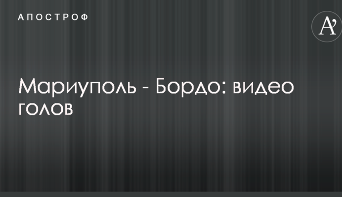 Маріуполь - Бордо: відео голів