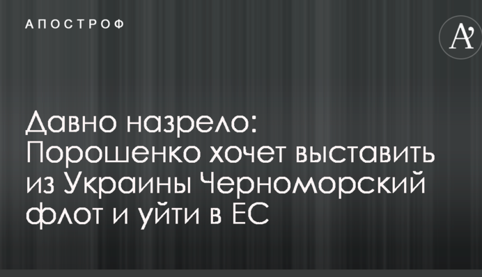 Давно назріло: Порошенко хоче виставити з України Чорноморський флот і піти в ЄС
