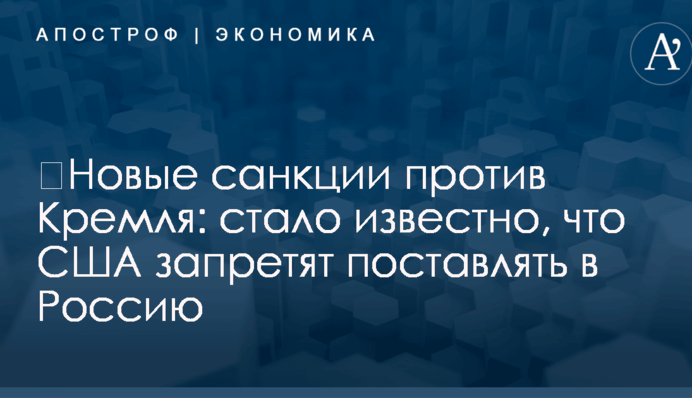 ​Новые санкции против Кремля: стало известно, что США запретят поставлять в Россию