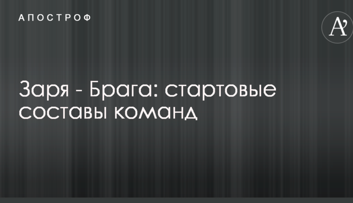 Заря - Брага: стартовые составы команд