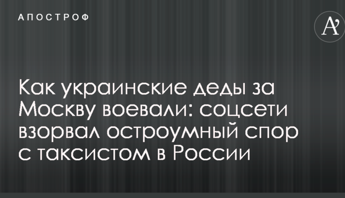 Как украинские деды за Москву воевали: соцсети взорвал остроумный спор с таксистом в России