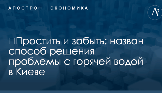 ​Простить и забыть: назван способ решения проблемы с горячей водой в Киеве