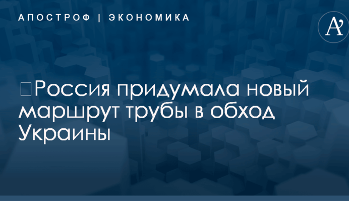 ​Россия придумала новый маршрут трубы в обход Украины