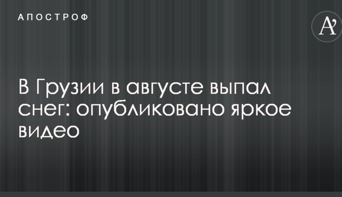 У Грузії в серпні випав сніг: опубліковано яскраве відео