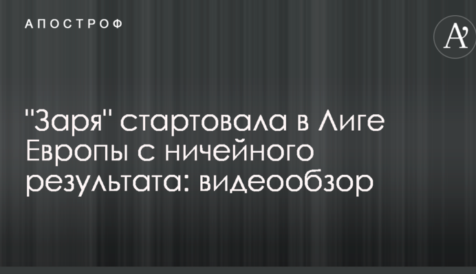 "Заря" стартовала в Лиге Европы с ничейного результата: видеообзор
