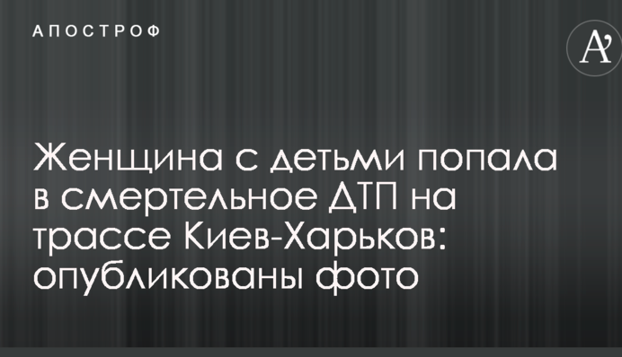 Женщина с детьми попала в смертельное ДТП на трассе Киев-Харьков: опубликованы фото