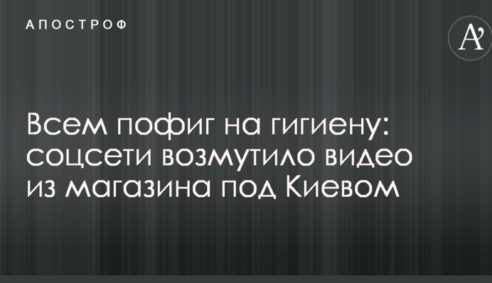Всем пофиг на гигиену: соцсети возмутило видео из магазина под Киевом