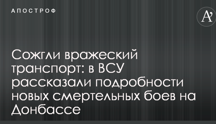 Спалили ворожий транспорт: в ЗСУ розповіли подробиці нових смертельних боїв на Донбасі