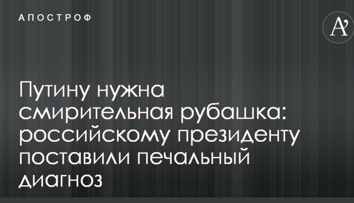 Путіну потрібна гамівна сорочка: російському президенту поставили сумний діагноз