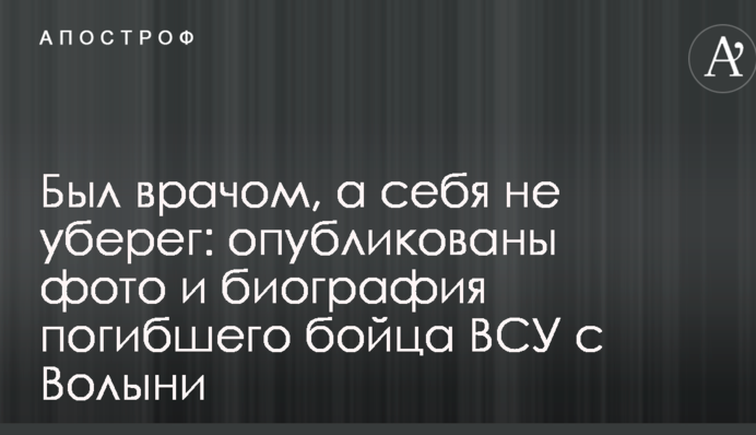 Был врачом, а себя не уберег: опубликованы фото и биография погибшего бойца ВСУ с Волыни