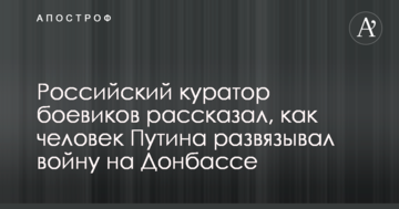 Російський куратор бойовиків розповів, як людина Путіна розв'язувала війну на Донбасі