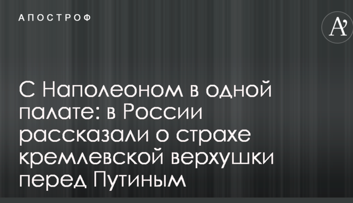 З Наполеоном в одній палаті: в Росії розповіли про страх кремлівської верхівки перед Путіним